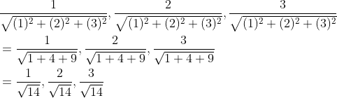 \begin{aligned} &\frac{1}{\sqrt{(1)^{2}+(2)^{2}+(3)^{2}}}, \frac{2}{\sqrt{(1)^{2}+(2)^{2}+(3)^{2}}}, \frac{3}{\sqrt{(1)^{2}+(2)^{2}+(3)^{2}}} \\ &=\frac{1}{\sqrt{1+4+9}}, \frac{2}{\sqrt{1+4+9}}, \frac{3}{\sqrt{1+4+9}} \\ &=\frac{1}{\sqrt{14}}, \frac{2}{\sqrt{14}}, \frac{3}{\sqrt{14}} \end{aligned}