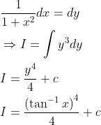 \begin{aligned} &\frac{1}{1+x^{2}} d x=d y \\ &\Rightarrow I=\int y^{3} d y \\ &I=\frac{y^{4}}{4}+c \\ &I=\frac{\left(\tan ^{-1} x\right)^{4}}{4}+c \end{aligned}