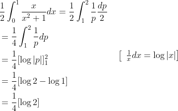 \begin{aligned} &\frac{1}{2} \int_{0}^{1} \frac{x}{x^{2}+1} d x=\frac{1}{2} \int_{1}^{2} \frac{1}{p} \frac{d p}{2} \\ &=\frac{1}{4} \int_{1}^{2} \frac{1}{p} d p \\ &=\frac{1}{4}[\log |p|]_{1}^{2} \\ &=\frac{1}{4}[\log 2-\log 1] \\ &=\frac{1}{4}[\log 2] \end{aligned} \quad\left[\begin{array}{l} \left.\frac{1}{x} d x=\log |x|\right] \\ \end{array}\right.