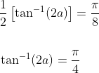 \begin{aligned} &\frac{1}{2}\left[\tan ^{-1}(2 a)\right]=\frac{\pi}{8} \\\\ &\tan ^{-1}(2 a)=\frac{\pi}{4} \end{aligned}