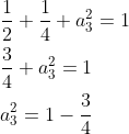 \begin{aligned} &\frac{1}{2}+\frac{1}{4}+a_{3}^{2}=1 \\ &\frac{3}{4}+a_{3}^{2}=1 \\ &a_{3}^{2}=1-\frac{3}{4} \end{aligned}