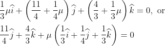 \begin{aligned} &\frac{1}{3}\mu \widehat{i}+\left ( \frac{11}{4}+\frac{1}{4}\mu \right )\widehat{j}+\left ( \frac{4}{3}+\frac{1}{3}\mu \right )\widehat{k}=0, \text { or }\\ &\frac{11}{4}\widehat{j}+\frac{4}{3}\widehat{k}+\mu \left ( \frac{1}{3}\widehat{i}+\frac{1}{4}\widehat{j}+\frac{1}{3}\widehat{k} \right )=0 \end{aligned}