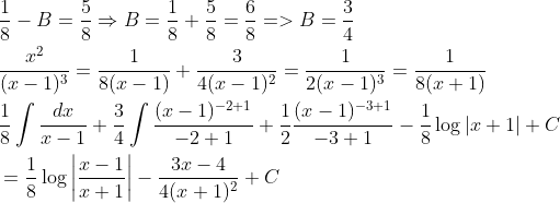 \begin{aligned} &\frac{1}{8}-B=\frac{5}{8} \Rightarrow B=\frac{1}{8}+\frac{5}{8}=\frac{6}{8}=>B=\frac{3}{4} \\ &\frac{x^{2}}{(x-1)^{3}}=\frac{1}{8(x-1)}+\frac{3}{4(x-1)^{2}}=\frac{1}{2(x-1)^{3}}=\frac{1}{8(x+1)} \\ &\frac{1}{8} \int \frac{d x}{x-1}+\frac{3}{4} \int \frac{(x-1)^{-2+1}}{-2+1}+\frac{1}{2} \frac{(x-1)^{-3+1}}{-3+1}-\frac{1}{8} \log |x+1|+C \\ &=\frac{1}{8} \log \left|\frac{x-1}{x+1}\right|-\frac{3 x-4}{4(x+1)^{2}}+C \end{aligned}