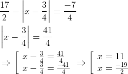begin{aligned} &frac{17}{2}-left|x-frac{3}{4}right|=frac{-7}{4} \ &left|x-frac{3}{4}right|=frac{41}{4} \ &Rightarrowleft[begin{array} { l } { x - frac { 3 } { 4 } = frac { 4 1 } { 4 } } \ { x - frac { 3 } { 4 } = frac { - 4 1 } { 4 } } end{array} Rightarrow left[begin{array}{l} x=11 \ x=frac{-19}{2} end{array}right.right. end{aligned}
