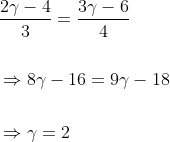 \begin{aligned} &\frac{2 \gamma-4}{3}=\frac{3 \gamma-6}{4} \\\\ &\Rightarrow 8 \gamma-16=9 \gamma-18 \\\\ &\Rightarrow \gamma=2 \end{aligned}