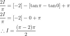 \begin{aligned} &\frac{2 I}{\pi}=[-2]-[\tan \pi-\tan 0]+\pi \\ &\frac{2 I}{\pi}=[-2]-0+\pi \\ &\therefore I=\frac{(\pi-2) \pi}{2} \end{aligned}