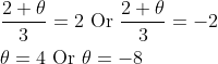 \begin{aligned} &\frac{2+\theta}{3}=2 \text { Or } \frac{2+\theta}{3}=-2 \\ &\theta=4 \text { Or } \theta=-8 \end{aligned}