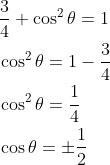 \begin{aligned} &\frac{3}{4}+\cos ^{2} \theta=1 \\ &\cos ^{2} \theta=1-\frac{3}{4} \\ &\cos ^{2} \theta=\frac{1}{4} \\ &\cos \theta=\pm \frac{1}{2} \end{aligned}
