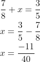 begin{aligned} &frac{7}{8}+x=frac{3}{5} \ &x=frac{3}{5}-frac{7}{8} \ &x=frac{-11}{40} end{aligned}