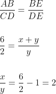 \begin{aligned} &\frac{A B}{C D}=\frac{B E}{D E} \\\\ &\frac{6}{2}=\frac{x+y}{y} \\\\ &\frac{x}{y}=\frac{6}{2}-1=2 \end{aligned}