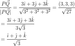 \begin{aligned} &\frac{P \vec{Q}}{|P \vec{Q}|}=\frac{3 \hat{\imath}+3 \hat{\jmath}+3 \hat{k}}{\sqrt{3^{2}+3^{2}+3^{2}}}=\frac{(3,3,3)}{\sqrt{27}} \\ &=\frac{3 \hat{\imath}+3 \hat{\jmath}+3 \hat{k}}{3 \sqrt{3}} \\ &=\frac{\hat{\imath}+\hat{\jmath}+\hat{k}}{\sqrt{3}} \end{aligned}