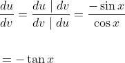 \begin{aligned} &\frac{d u}{d v}=\frac{d u \mid d v}{d v \mid d u}=\frac{-\sin x}{\cos x} \\\\ &=-\tan x \end{aligned}