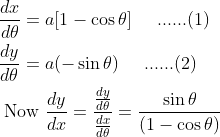\begin{aligned} &\frac{d x}{d \theta}=a[1-\cos \theta] \; \; \; \; \; ......(1)\\ &\frac{d y}{d \theta}=a(-\sin \theta)\; \; \; \; \; ......(2) \\ &\text { Now } \frac{d y}{d x}=\frac{\frac{d y}{d \theta}}{\frac{d x}{d \theta}}=\frac{\sin \theta}{(1-\cos \theta)} \end{aligned}