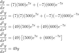 \begin{aligned} &\frac{d y}{d x}=(7)(500) e^{7 x}+(-7)(600) e^{-7 x} \\ &\frac{d^{2} y}{d x^{2}}=(7)(7)(500) e^{7 x}+(-7)(-7)(600) e^{-7 x} \\ &\frac{d^{2} y}{d x^{2}}=(49)(500) e^{7 x}+(49)(600) e^{-7 x} \\ &\frac{d^{2} y}{d x^{2}}=(49)\left[(500) e^{7 x}+(600) e^{-7 x}\right] \\ &\frac{d^{2} y}{d x^{2}}=49 y \end{aligned}