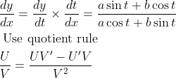 \begin{aligned} &\frac{d y}{d x}=\frac{d y}{d t} \times \frac{d t}{d x}=\frac{a \sin t+b \cos t}{a \cos t+b \sin t}\\ &\text { Use quotient rule }\\ &\frac{U}{V}=\frac{U V^{\prime}-U^{\prime} V}{V^{2}} \end{aligned}
