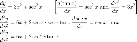 \begin{aligned} &\frac{d y}{d x}=3 x^{2}+\sec ^{2} x \quad \quad\left[\frac{d(\tan x)}{d x}=\sec ^{2} x \text { and } \frac{d x^{3}}{d x}=3 x^{2}\right] \\ &\frac{d^{2} y}{d x^{2}}=6 x+2 \sec x \cdot \sec x \tan x \frac{d \sec x}{d x}=\sec x \tan x \\ &\frac{d^{2} y}{d x^{2}}=6 x+2 \sec ^{2} x \tan x \end{aligned}