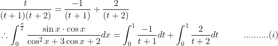 \begin{aligned} &\frac{t}{(t+1)(t+2)}=\frac{-1}{(t+1)}+\frac{2}{(t+2)}\\ &\therefore \int_{0}^{\frac{\pi}{2}} \frac{\sin x \cdot \cos x}{\cos ^{2} x+3 \cos x+2} d x=\int_{0}^{1} \frac{-1}{t+1} d t+\int_{0}^{1} \frac{2}{t+2} d t\; \; \; \; \; \; \; \; \; \; ..........(i) \end{aligned}