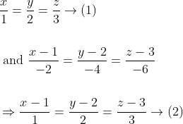 \begin{aligned} &\frac{x}{1}=\frac{y}{2}=\frac{z}{3} \rightarrow(1) \\\\ &\text { and } \frac{x-1}{-2}=\frac{y-2}{-4}=\frac{z-3}{-6} \\\\ &\Rightarrow \frac{x-1}{1}=\frac{y-2}{2}=\frac{z-3}{3} \rightarrow(2) \end{aligned}