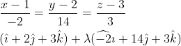 \begin{aligned} &\frac{x-1}{-2}=\frac{y-2}{14}=\frac{z-3}{3} \\ &(\hat{\imath}+2 \hat{\jmath}+3 \hat{k})+\lambda(\widehat{-2} \imath+14 \hat{\jmath}+3 \hat{k}) \end{aligned}