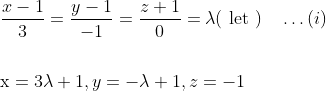 \begin{aligned} &\frac{x-1}{3}=\frac{y-1}{-1}=\frac{z+1}{0}=\lambda(\text { let })\quad \dots (i)\\\\ &\mathrm{x}=3 \lambda+1, y=-\lambda+1, z=-1 \end{aligned}