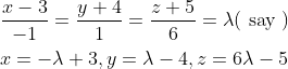 \begin{aligned} &\frac{x-3}{-1}=\frac{y+4}{1}=\frac{z+5}{6}=\lambda(\text { say }) \\ &x=-\lambda+3, y=\lambda-4, z=6 \lambda-5 \end{aligned}