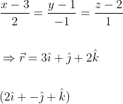 \begin{aligned} &\frac{x-3}{2}=\frac{y-1}{-1}=\frac{z-2}{1} \\\\ &\Rightarrow \vec{r}=3 \hat{\imath}+\hat{\jmath}+2 \hat{k} \\\\ &(2 \hat{\imath}+-\hat{\jmath}+\hat{k}) \end{aligned}