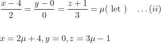 \begin{aligned} &\frac{x-4}{2}=\frac{y-0}{0}=\frac{z+1}{3}=\mu(\text { let })\quad\dots(ii)\\\\ &x=2 \mu+4, y=0, z=3 \mu-1 \end{aligned}