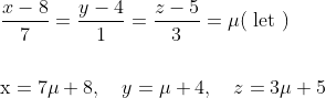 \begin{aligned} &\frac{x-8}{7}=\frac{y-4}{1}=\frac{z-5}{3}=\mu(\text { let }) \\\\ &\mathrm{x}=7 \mu+8, \quad y=\mu+4, \quad z=3 \mu+5 \end{aligned}