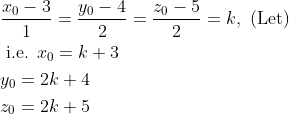 \begin{aligned} &\frac{x_0-3}{1}=\frac{y_0-4}{2}=\frac{z_0-5}{2}=k, \text { (Let) }\\ &\text { i.e. }x_0=k+3\\ &y_0=2k+4\\ &z_0=2k+5 \end{aligned}