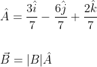 \begin{aligned} &\hat{A}=\frac{3 \hat{i}}{7}-\frac{6 \hat{j}}{7}+\frac{2 \hat{k}}{7} \\\\ &\vec{B}=|B| \hat{A} \end{aligned}