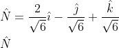 \begin{aligned} &\hat{N}=\frac{2}{\sqrt{6}} \hat{\imath}-\frac{\hat{\jmath}}{\sqrt{6}}+\frac{\hat{k}}{\sqrt{6}}\\ &\hat{N} \end{aligned}