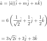 \begin{aligned} &\hat{a}=|\hat{a}|(\hat{i}+m \hat{j}+n \hat{k}) \\\\ &=6\left(\frac{1}{\sqrt{2}} \hat{i}+\frac{1}{2} \hat{j}+\frac{1}{2} \hat{k}\right) \\\\ &=3 \sqrt{2} \hat{i}+3 \hat{j}+3 \hat{k} \end{aligned}