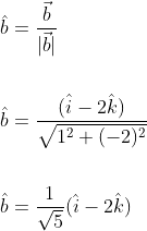 \begin{aligned} &\hat{b}=\frac{\vec{b}}{|\vec{b}|} \\\\ &\hat{b}=\frac{(\hat{i}-2 \hat{k})}{\sqrt{1^{2}+(-2)^{2}}} \\\\ &\hat{b}=\frac{1}{\sqrt{5}}(\hat{i}-2 \hat{k}) \end{aligned}