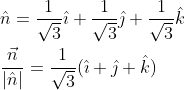 \begin{aligned} &\hat{n}=\frac{1}{\sqrt{3}} \hat{\imath}+\frac{1}{\sqrt{3}} \hat{\jmath}+\frac{1}{\sqrt{3}} \hat{k} \\ &\frac{\vec{n}}{|\hat{n}|}=\frac{1}{\sqrt{3}}(\hat{\imath}+\hat{\jmath}+\hat{k}) \end{aligned}