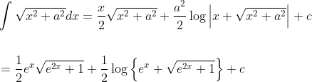 \begin{aligned} &\int \sqrt{x^{2}+a^{2}} d x=\frac{x}{2} \sqrt{x^{2}+a^{2}}+\frac{a^{2}}{2} \log \left|x+\sqrt{x^{2}+a^{2}}\right|+c \\\\ &=\frac{1}{2} e^{x} \sqrt{e^{2 x}+1}+\frac{1}{2} \log \left\{e^{x}+\sqrt{e^{2 x}+1}\right\}+c \end{aligned}