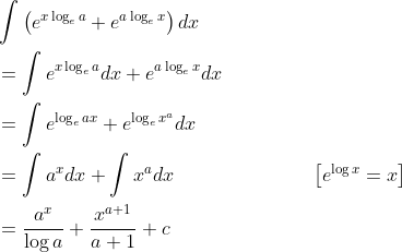 \begin{aligned} &\int\left(e^{x \log _{e} a}+e^{a \log _{e} x}\right) d x \\ &=\int e^{x \log _{e} a} d x+e^{a \log _{e} x} d x \\ &=\int e^{\log _{e} a x}+e^{\log_{e}x^{a}} d x \\ &=\int a^{x} d x+\int x^{a} d x \quad\quad\quad\quad\quad\quad\quad\left[e^{\log x}=x\right] \\ &=\frac{a^{x}}{\log a}+\frac{x^{a+1}}{a+1}+c \end{aligned}