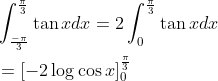 \begin{aligned} &\int_{\frac{-\pi}{3}}^{\frac{\pi}{3}} \tan x d x=2 \int_{0}^{\frac{\pi}{3}} \tan x d x\\ &=[-2 \log \cos x]_{0}^{\frac{\pi}{3}}\\ \end{aligned}