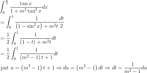 \begin{aligned} &\int_{0}^{\frac{\pi}{2}} \frac{\tan x}{1+m^{2} \tan ^{2} x} d x \\ &=\int_{0}^{1} \frac{1}{\left(1-\sin ^{2} x\right)+m^{2} t} \frac{d t}{2} \\ &=\frac{1}{2} \int_{0}^{1} \frac{1}{(1-t)+m^{2} t} d t \\ &=\frac{1}{2} \int_{0}^{1} \frac{1}{\left(m^{2}-1\right) t+1} d t \\ &\text { put } u=\left(m^{2}-1\right) t+1 \Rightarrow d u=\left(m^{2}-1\right) d t \Rightarrow d t=\frac{1}{m^{2}-1} d u \end{aligned}