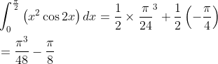 \begin{aligned} &\int_{0}^{\frac{\pi}{2}}\left(x^{2} \cos 2 x\right) d x=\frac{1}{2} \times \frac{\pi}{24}^{3}+\frac{1}{2}\left(-\frac{\pi}{4}\right) \\ &=\frac{\pi^{3}}{48}-\frac{\pi}{8} \end{aligned}