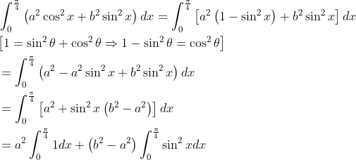 \begin{aligned} &\int_{0}^{\frac{\pi}{4}}\left(a^{2} \cos ^{2} x+b^{2} \sin ^{2} x\right) d x=\int_{0}^{\frac{\pi}{4}}\left[a^{2}\left(1-\sin ^{2} x\right)+b^{2} \sin ^{2} x\right] d x \\ &{\left[1=\sin ^{2} \theta+\cos ^{2} \theta \Rightarrow 1-\sin ^{2} \theta=\cos ^{2} \theta\right]} \\ &=\int_{0}^{\frac{\pi}{4}}\left(a^{2}-a^{2} \sin ^{2} x+b^{2} \sin ^{2} x\right) d x \\ &=\int_{0}^{\frac{\pi}{4}}\left[a^{2}+\sin ^{2} x\left(b^{2}-a^{2}\right)\right] d x \\ &=a^{2} \int_{0}^{\frac{\pi}{4}} 1 d x+\left(b^{2}-a^{2}\right) \int_{0}^{\frac{\pi}{4}} \sin ^{2} x d x \end{aligned}