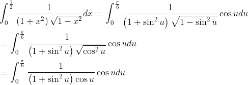 \begin{aligned} &\int_{0}^{\frac{1}{2}} \frac{1}{\left(1+x^{2}\right) \sqrt{1-x^{2}}} d x=\int_{0}^{\frac{\pi}{6}} \frac{1}{\left(1+\sin ^{2} u\right) \sqrt{1-\sin ^{2} u}} \cos u d u \\ &=\int_{0}^{\frac{\pi}{6}} \frac{1}{\left(1+\sin ^{2} u\right) \sqrt{\cos ^{2} u}} \cos u d u \\ &=\int_{0}^{\frac{\pi}{6}} \frac{1}{\left(1+\sin ^{2} u\right) \cos u} \cos u d u \end{aligned}