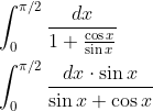 \begin{aligned} &\int_{0}^{\pi / 2} \frac{d x}{1+\frac{\cos x}{\sin x}} \\ &\int_{0}^{\pi / 2} \frac{d x \cdot \sin x}{\sin x+\cos x} \end{aligned}