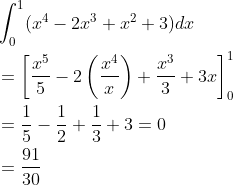 \begin{aligned} &\int_{0}^{1} (x^{4}-2x^{3}+x^{2}+3)dx\\ &=\left [ \frac{x^{5}}{5}-2\left ( \frac{x^{4}}{x} \right )+\frac{x^{3}}{3}+3x \right ]_{0}^{1}\\ &=\frac{1}{5}-\frac{1}{2}+\frac{1}{3}+3=0\\ &=\frac{91}{30} \end{aligned}
