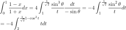 \begin{aligned} &\int_{0}^{1} \frac{1-x}{1+x} d x=4 \int_{1}^{\frac{1}{\sqrt{2}}} \frac{\sin ^{3} \theta}{t} \frac{d t}{-\sin \theta}=-4 \int_{1}^{\frac{1}{\sqrt{2}}} \frac{\sin ^{2} \theta}{t} d t \\ &=-4 \int_{2}^{\frac{1}{\sqrt{2}} 1-\cos ^{2} t}{t} d t \end{aligned}