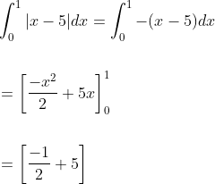 \begin{aligned} &\int_{0}^{1}|x-5| d x=\int_{0}^{1}-(x-5) d x \\\\ &=\left[\frac{-x^{2}}{2}+5 x\right]_{0}^{1} \\\\ &=\left[\frac{-1}{2}+5\right] \end{aligned}