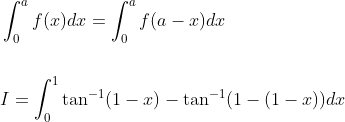 \begin{aligned} &\int_{0}^{a} f(x) d x=\int_{0}^{a} f(a-x) d x \\\\ &I=\int_{0}^{1} \tan ^{-1}(1-x)-\tan ^{-1}(1-(1-x)) d x \end{aligned}