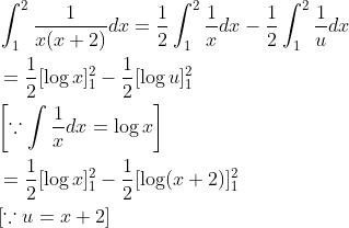 \begin{aligned} &\int_{1}^{2} \frac{1}{x(x+2)} d x=\frac{1}{2} \int_{1}^{2} \frac{1}{x} d x-\frac{1}{2} \int_{1}^{2} \frac{1}{u} d x \\ &=\frac{1}{2}[\log x]_{1}^{2}-\frac{1}{2}[\log u]_{1}^{2} \\ &{\left[\because \int \frac{1}{x} d x=\log x\right]} \\ &=\frac{1}{2}[\log x]_{1}^{2}-\frac{1}{2}[\log (x+2)]_{1}^{2} \\ &{[\because u=x+2]} \end{aligned}