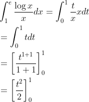 \begin{aligned} &\int_{1}^{e} \frac{\log x}{x} d x=\int_{0}^{1} \frac{t}{x} x d t \\ &=\int_{0}^{1} t d t \\ &=\left[\frac{t^{1+1}}{1+1}\right]_{0}^{1} \\ &=\left[\frac{t^{2}}{2}\right]_{0}^{1} \end{aligned}