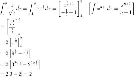 \begin{aligned} &\int_{4}^{9} \frac{1}{\sqrt{x}} d x=\int_{4}^{9} x^{-\frac{1}{2}} d x=\left[\frac{x^{\frac{1}{2}+1}}{-\frac{1}{2}+1}\right]_{4}^{9} \quad\left[\int x^{n+1} d x=\frac{x^{n+1}}{n+1}\right] \\ &=\left[\frac{x^{\frac{1}{2}}}{\frac{1}{2}}\right]_{4}^{9} \\ &=2\left[x^{\frac{1}{2}}\right]_{4}^{9} \\ &=2\left[9^{\frac{1}{2}}-4^{\frac{1}{2}}\right] \\ &=2\left[3^{2 \times \frac{1}{2}}-2^{2 \times \frac{1}{2}}\right] \\ &=2[3-2]=2 \end{aligned}