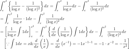 \begin{aligned} &\int_{e}^{e^{2}}\left\{\frac{1}{\log x}-\frac{1}{(\log x)^{2}}\right\} d x=\int_{e}^{e^{2}} \frac{1}{\log x} d x-\int_{e}^{e^{2}} \frac{1}{(\log x)^{2}} d x \\ &=\int_{e}^{e^{2}} \frac{1}{\log x} \cdot 1 d x-\int_{e}^{e^{2}} \frac{1}{(\log x)^{2}} d x \\ &=\left[\frac{1}{\log x} \int 1 d x\right]_{e}^{e^{2}}-\int_{e}^{e^{2}}\left\{\frac{d}{d x}\left(\frac{1}{\log x}\right) \int 1 d x\right\} d x-\int_{e}^{e^{2}} \frac{1}{(\log x)^{2}} d x \\ &\quad\left[\because \int 1 d x=x \& \frac{d}{d x}\left(\frac{1}{x}\right)=\frac{d}{d x}\left(x^{-1}\right)=-1 x^{-1-1}=-1 \cdot x^{-2}=-\frac{1}{x^{2}}\right] \end{aligned}